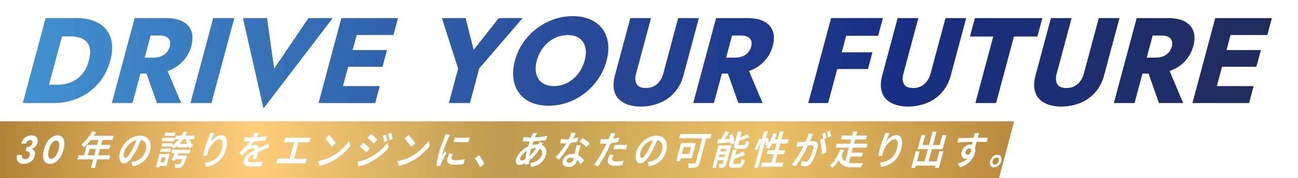 30年の誇りをエンジンに、あなたの可能性が走り出す。